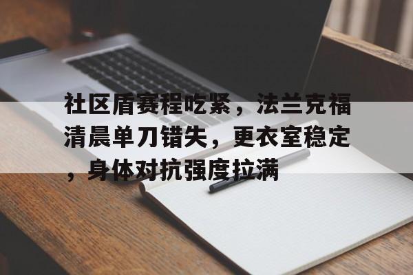 宝威体育入口 -关于社区盾赛程吃紧，法兰克福清晨单刀错失，更衣室稳定，身体对抗强度拉满的信息